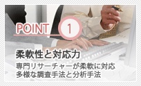 柔軟性と対応力 専門リサーチャーが柔軟に対応 多様な調査手法と分析手法